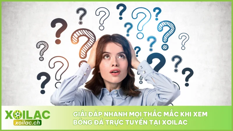 Giải đáp nhanh mọi thắc mắc khi xem bóng đá trực tuyến tại Xoilac