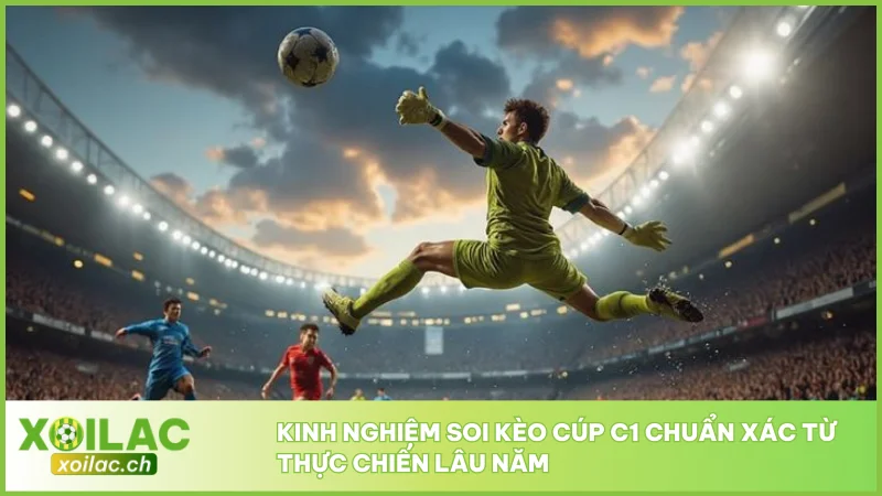 Kinh nghiệm soi kèo Cúp C1 chuẩn xác từ thực chiến lâu năm