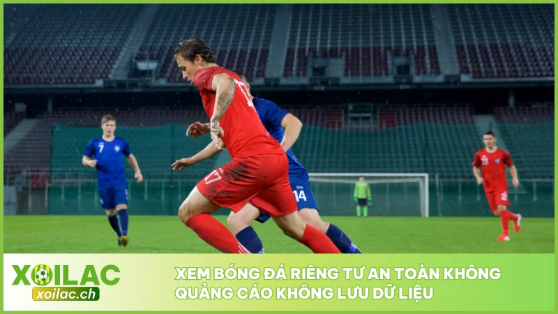 Xem bóng đá riêng tư an toàn không quảng cáo không lưu dữ liệu