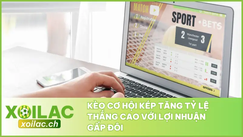 Kèo Cơ Hội Kép Tăng Tỷ Lệ Thắng Cao Với Lợi Nhuận Gấp Đôi