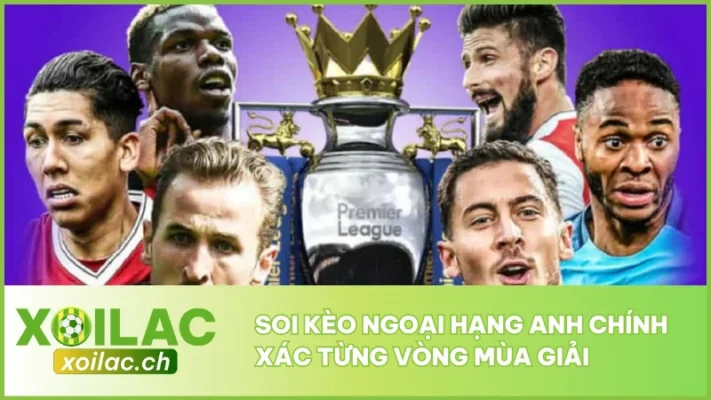 Soi Kèo Ngoại Hạng Anh Chính Xác Từng Vòng Mùa Giải